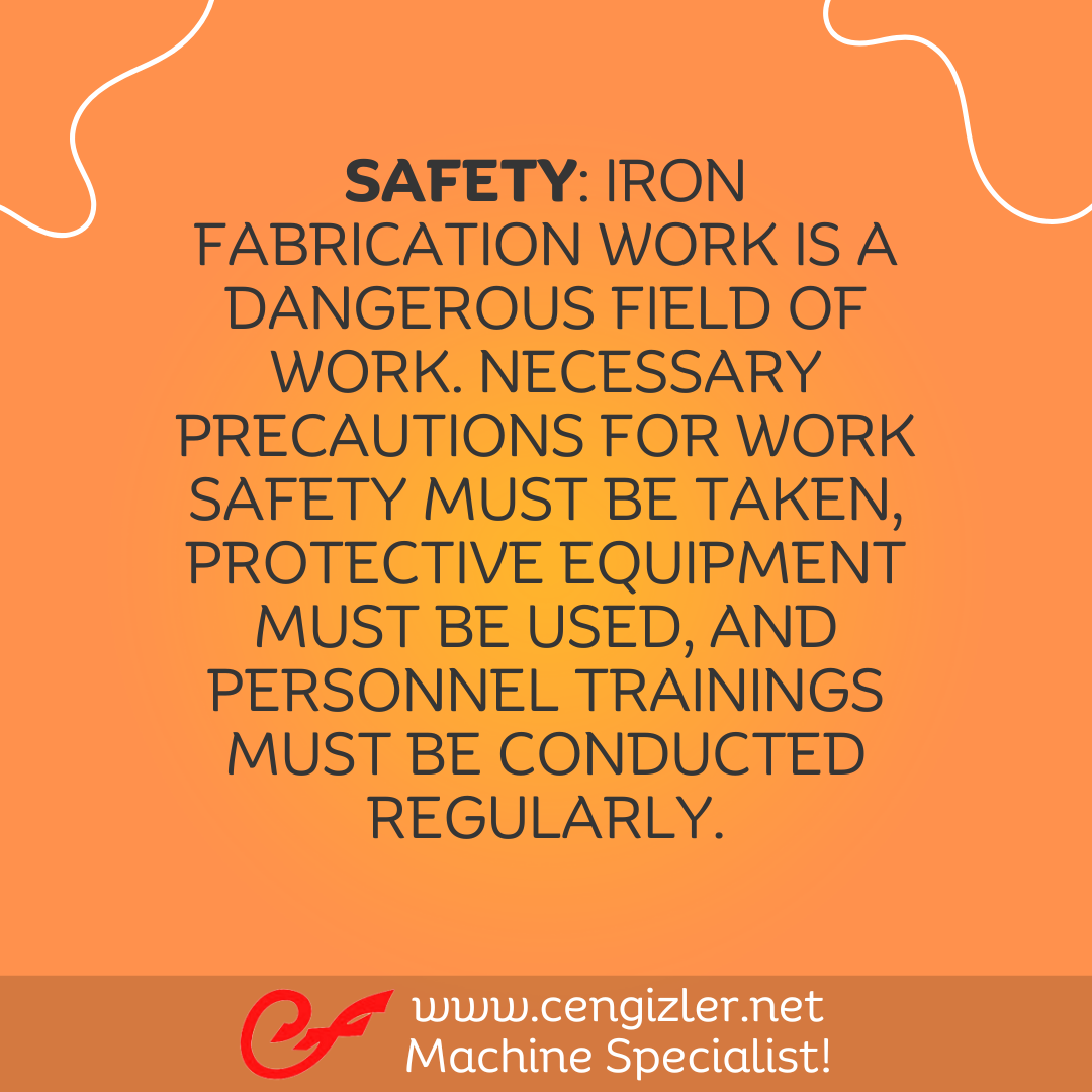 3 Safety. Iron fabrication work is a dangerous field of work. Necessary precautions for work safety must be taken, protective equipment must be used, and personnel trainings must be conducted regularly